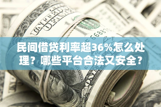 武汉民间借贷利率超36%怎么处理？哪些平台合法又安全？