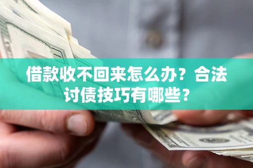 武汉借款收不回来怎么办？合法讨债技巧有哪些？